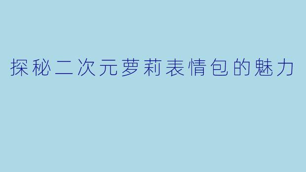 探秘二次元萝莉表情包的魅力