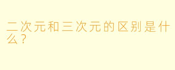 二次元和三次元的区别是什么？
