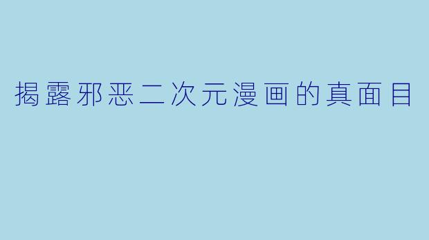 揭露邪恶二次元漫画的真面目