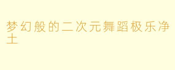 梦幻般的二次元舞蹈极乐净土