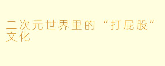 二次元世界里的“打屁股”文化