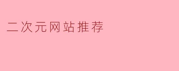 请问有什么好的二次元网站推荐吗？