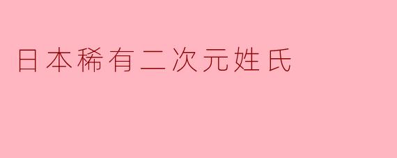 探寻日本稀有二次元姓氏