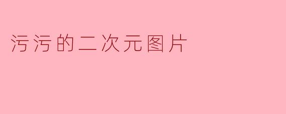 污污的二次元图片