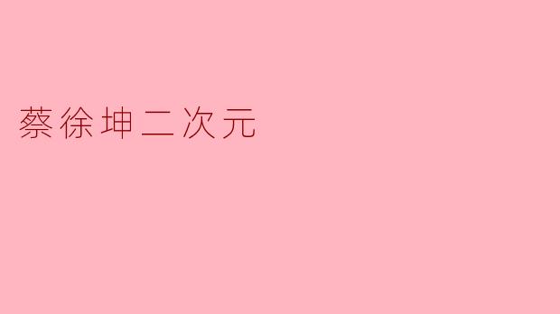 蔡徐坤是否喜欢二次元文化？