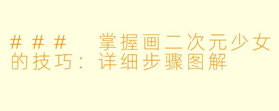 ### 掌握画二次元少女的技巧：详细步骤图解