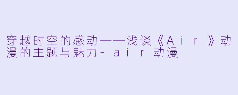 穿越时空的感动——浅谈《Air》动漫的主题与魅力
