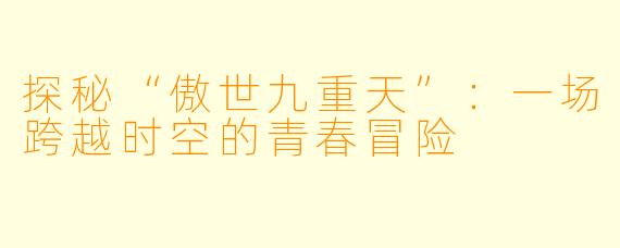 探秘“傲世九重天”：一场跨越时空的青春冒险