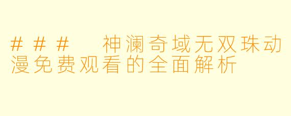 ### 神澜奇域无双珠动漫免费观看的全面解析