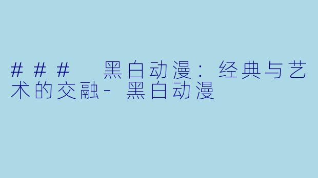 ### 黑白动漫：经典与艺术的交融