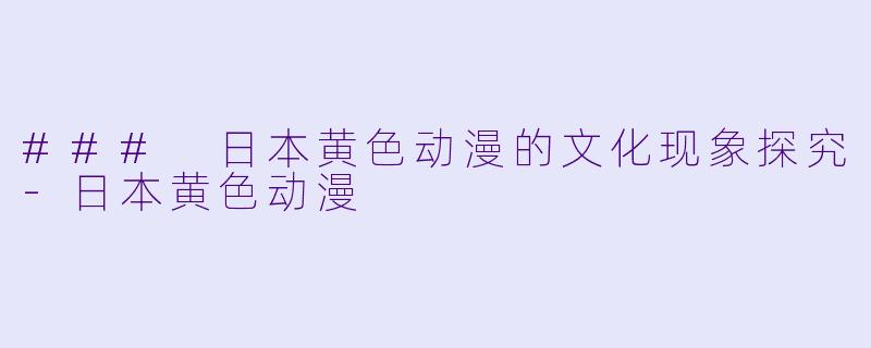 ### 日本黄色动漫的文化现象探究-日本黄色动漫