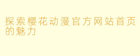 探索樱花动漫官方网站首页的魅力