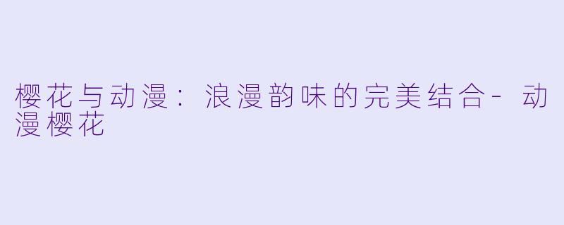 樱花与动漫：浪漫韵味的完美结合-动漫樱花