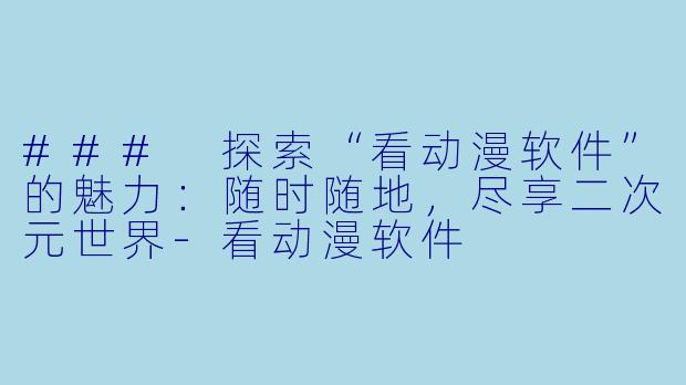 ### 探索“看动漫软件”的魅力：随时随地，尽享二次元世界-看动漫软件