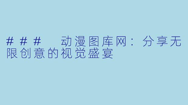 ### 动漫图库网：分享无限创意的视觉盛宴