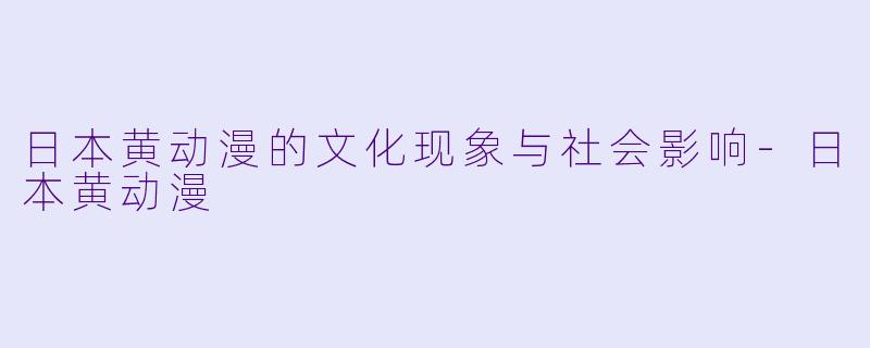 日本黄动漫的文化现象与社会影响-日本黄动漫