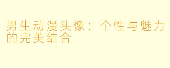 男生动漫头像:个性与魅力的完美结合