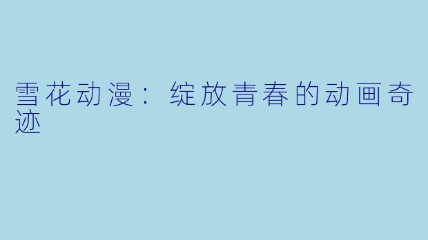 雪花动漫：绽放青春的动画奇迹