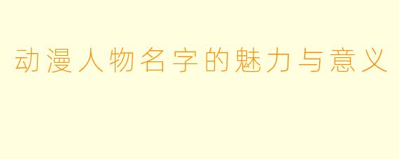 动漫人物名字的魅力与意义