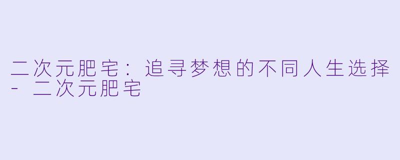 二次元肥宅:追寻梦想的不同人生选择