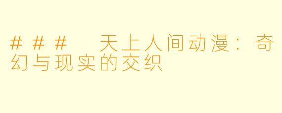 ### 天上人间动漫：奇幻与现实的交织