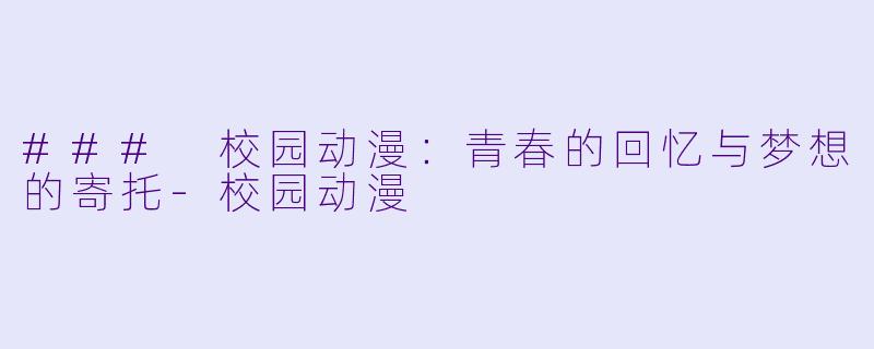 ### 校园动漫：青春的回忆与梦想的寄托-校园动漫