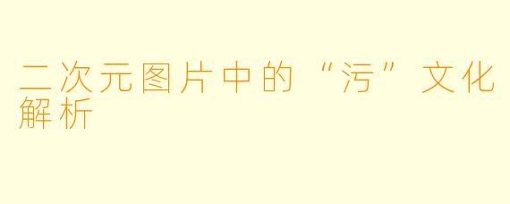 二次元图片中的“污”文化解析