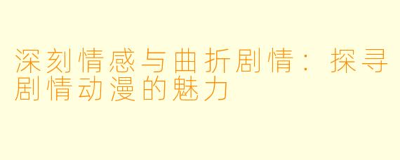深刻情感与曲折剧情：探寻剧情动漫的魅力