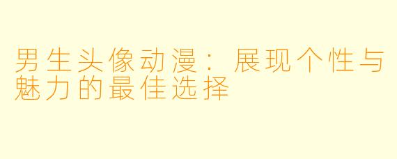 男生头像动漫：展现个性与魅力的最佳选择