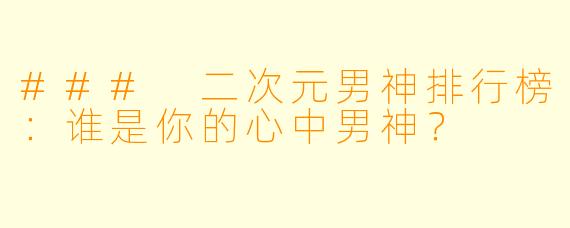 ### 二次元男神排行榜：谁是你的心中男神？