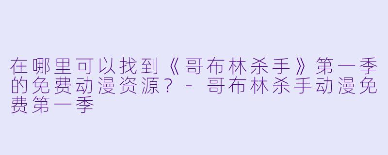 在哪里可以找到《哥布林杀手》第一季的免费动漫资源?