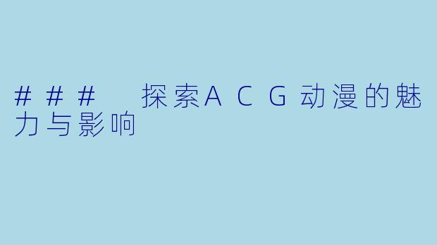 ### 探索ACG动漫的魅力与影响