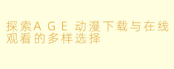 探索AGE动漫下载与在线观看的多样选择
