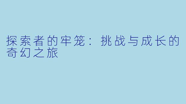 探索者的牢笼：挑战与成长的奇幻之旅