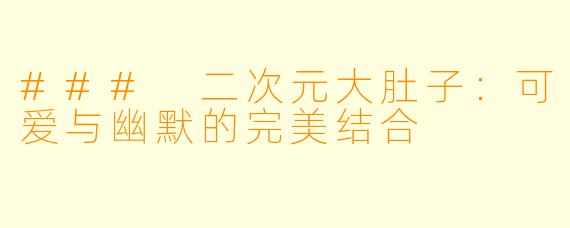 ### 二次元大肚子：可爱与幽默的完美结合