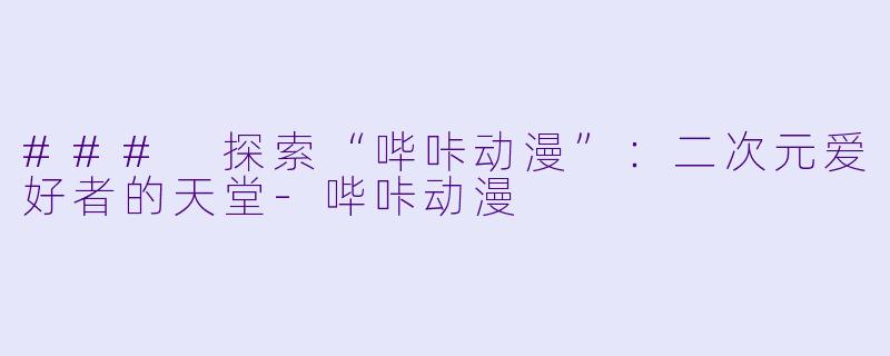 ### 探索“哔咔动漫”：二次元爱好者的天堂-哔咔动漫