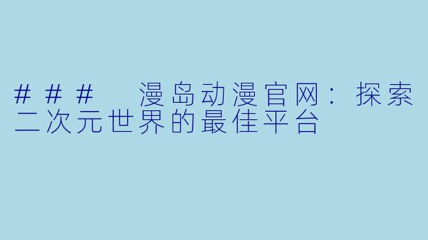 ### 漫岛动漫官网：探索二次元世界的最佳平台