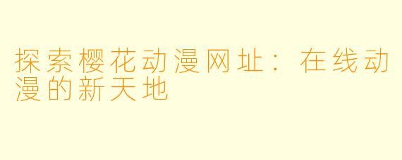 探索樱花动漫网址：在线动漫的新天地