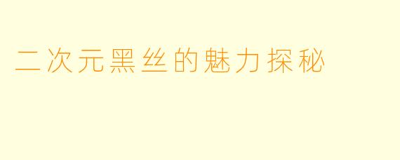 二次元黑丝的魅力探秘