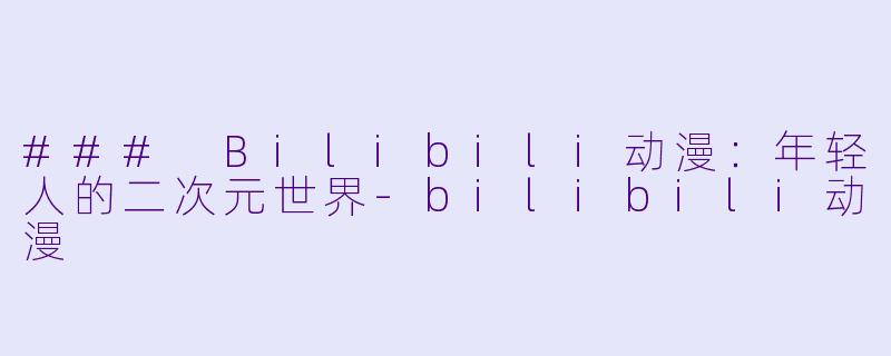 ### Bilibili动漫：年轻人的二次元世界-bilibili动漫