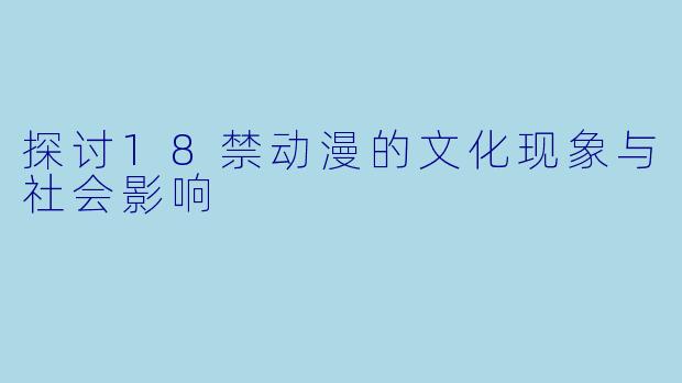探讨18禁动漫的文化现象与社会影响