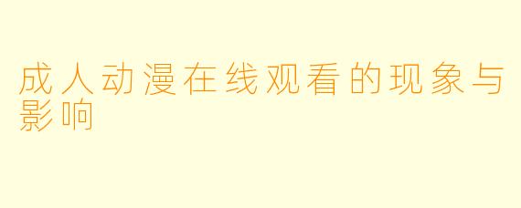 成人动漫在线观看的现象与影响