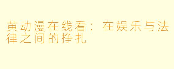 黄动漫在线看：在娱乐与法律之间的挣扎