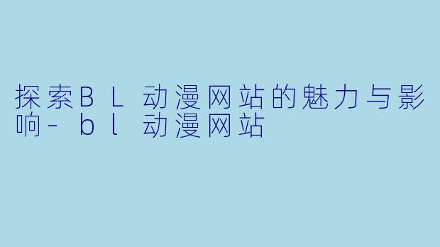 探索BL动漫网站的魅力与影响-bl动漫网站