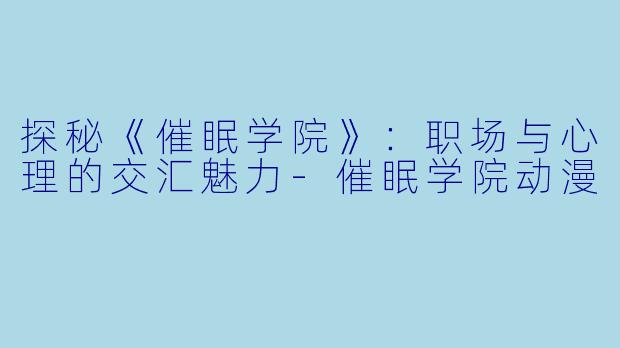 探秘《催眠学院》：职场与心理的交汇魅力-催眠学院动漫