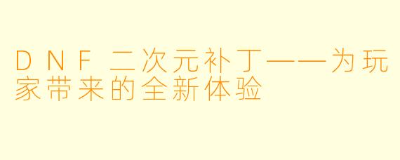 DNF二次元补丁——为玩家带来的全新体验