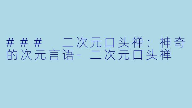 ### 二次元口头禅：神奇的次元言语-二次元口头禅