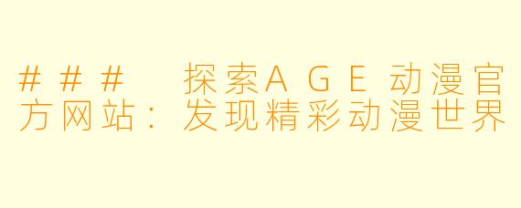 ### 探索AGE动漫官方网站：发现精彩动漫世界