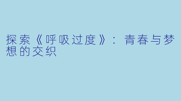 探索《呼吸过度》:青春与梦想的交织