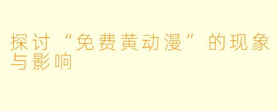 探讨“免费黄动漫”的现象与影响